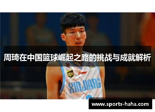 周琦在中国篮球崛起之路的挑战与成就解析