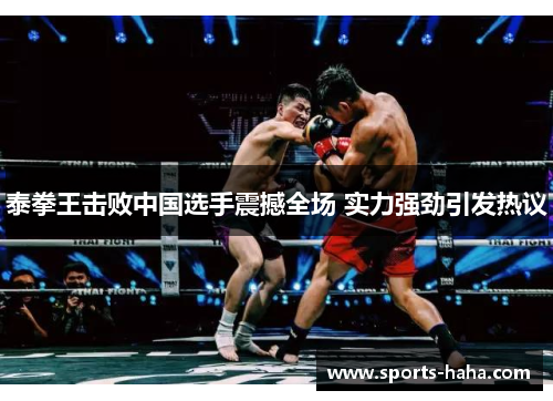 泰拳王击败中国选手震撼全场 实力强劲引发热议