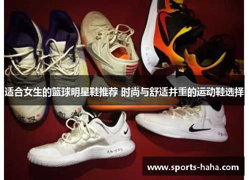 适合女生的篮球明星鞋推荐 时尚与舒适并重的运动鞋选择
